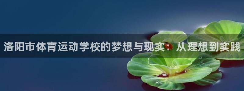 利记官网下载平台注册要钱吗是真的吗:洛阳市体育运动学校的梦想