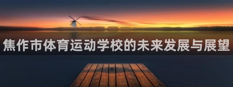 利记官方正版app娱乐是那个系列的台子:焦作市体育运动学校的