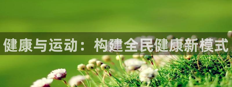 利记官网下载平台是正规平台吗知乎:健康与运动:构建全民健康新