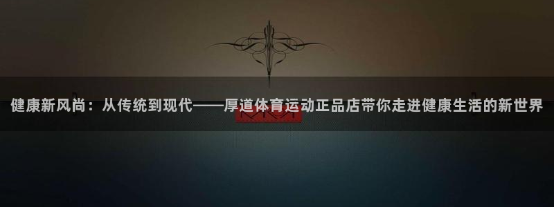 利记官网下载平台注册要钱吗是真的吗:健康新风尚:从传统到现代